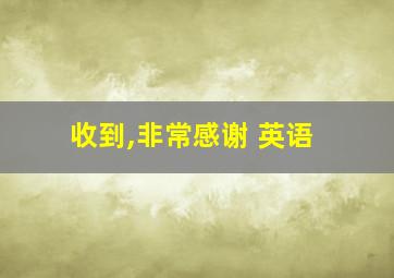 收到,非常感谢 英语